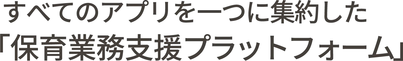 登降園管理・シフト管理・連絡帳などすべての園アプリを1つに集約
