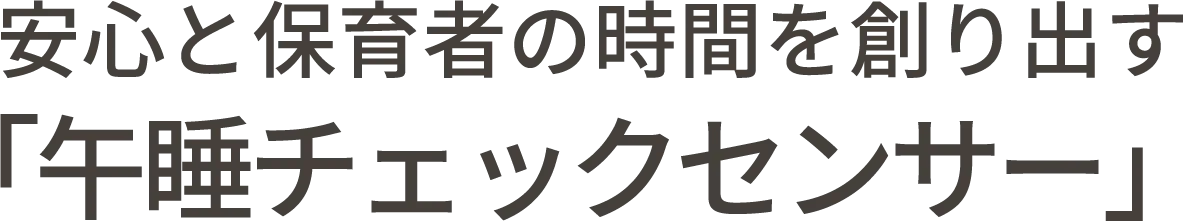 安心と保育者の時間を創り出す「午睡チェックセンサー」